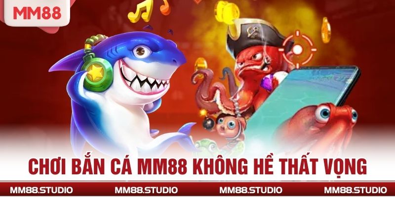 Chơi bắn cá MM88 không hề thất vọng