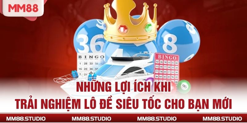 Những lợi ích khi trải nghiệm lô đề siêu tốc cho bạn mới