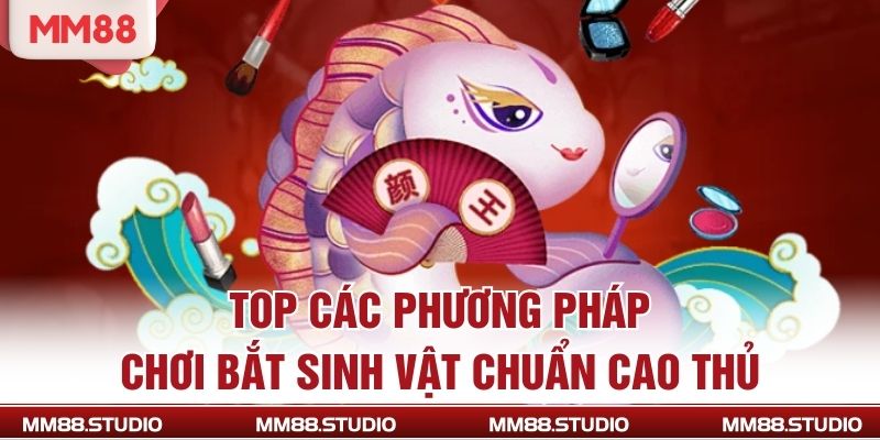 Top các phương pháp chơi bắt sinh vật chuẩn cao thủ